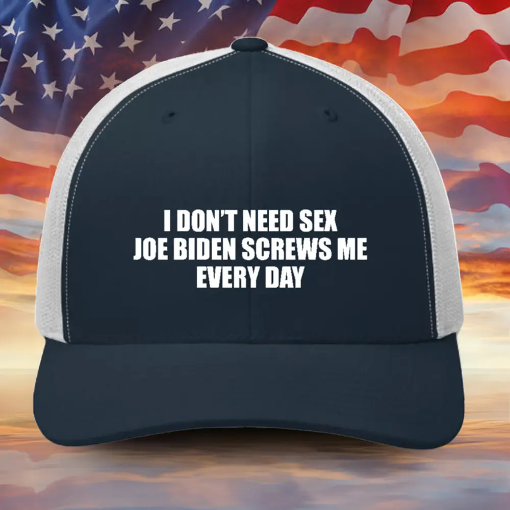 I Don't Need Sex Joe Biden Screws Me Every Day Embroidered Hat FJB Funny Political Hat Gift