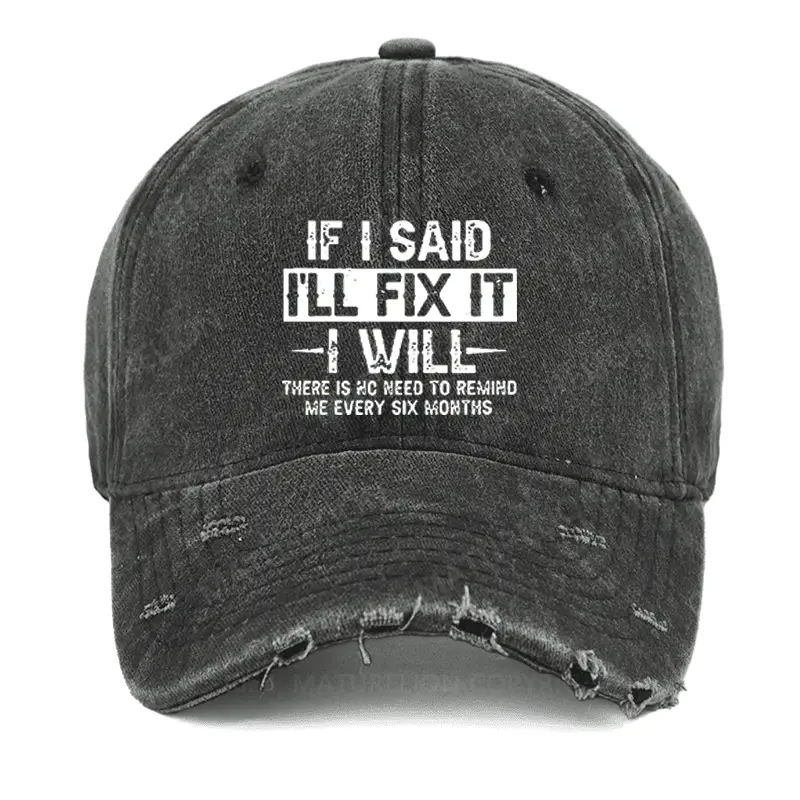 If I Said I'll Fix It I Will There Is No Need To Remind Me Every Six Months Washed Vintage Cap