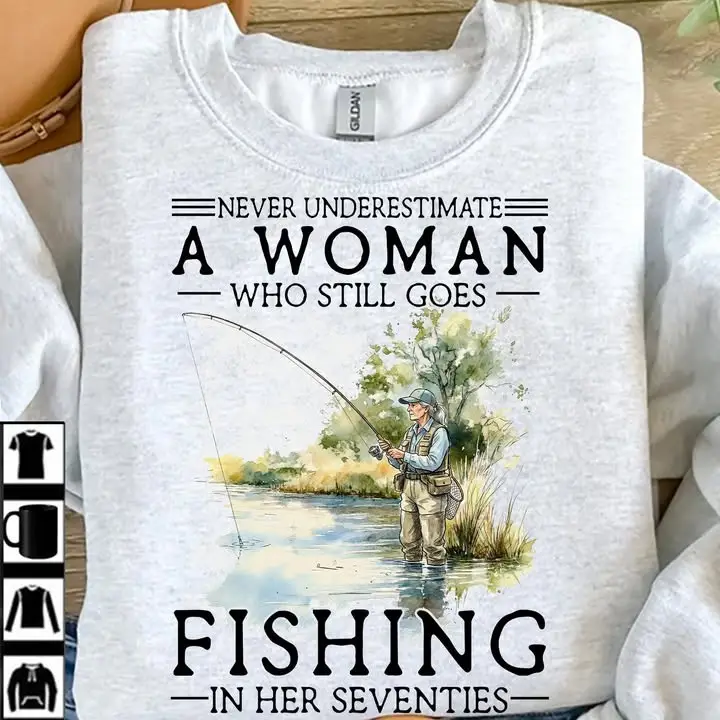 Never Underestimate A Woman Who Still Goes Fishing In Her Seventies Sweatshirt Gifts For Fishers