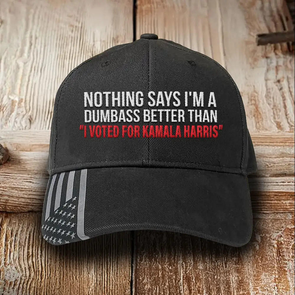 Nothing Says I'm A Dumbass Better Than I Voted For Kamala Harris Hat Anti Kamala Embroidered Hat