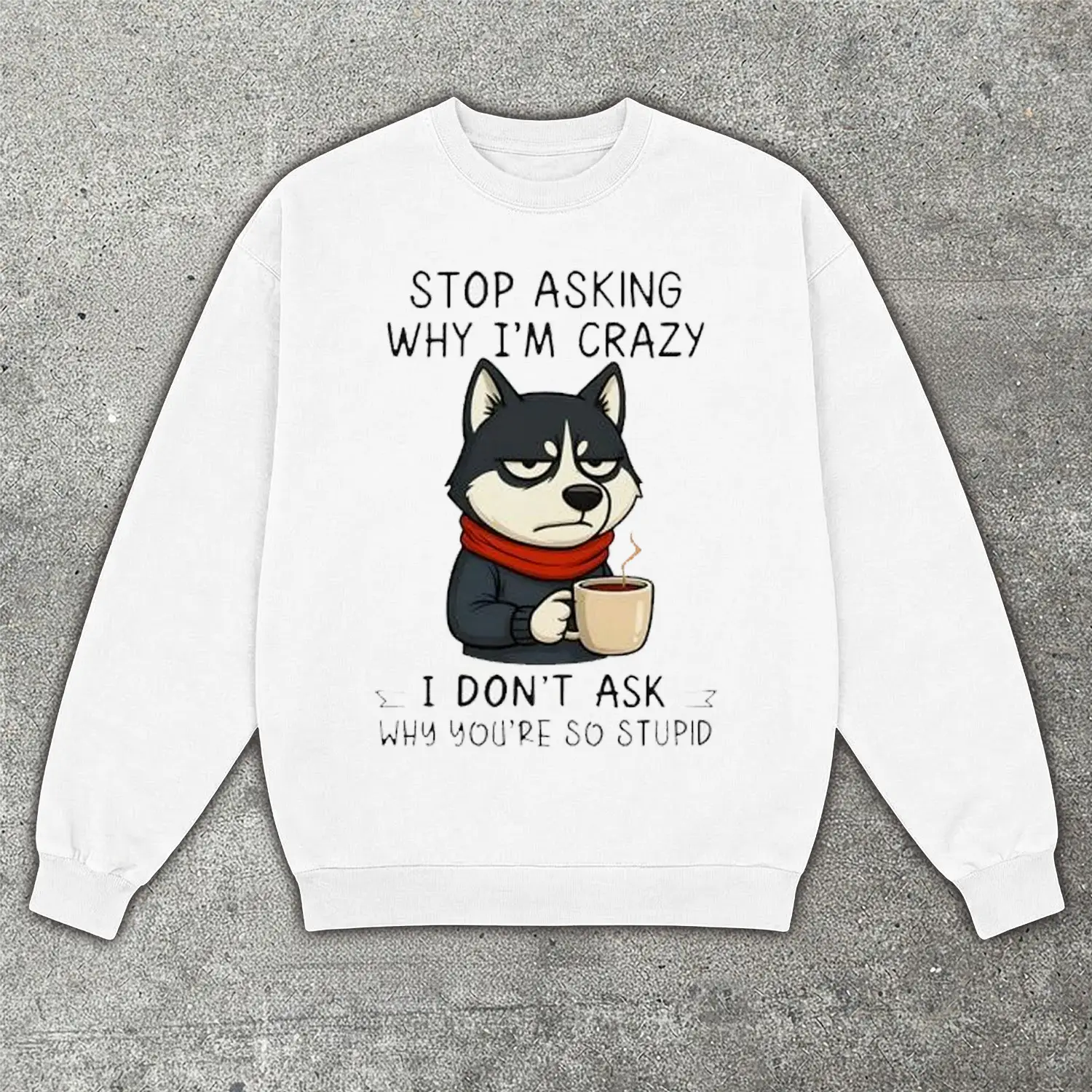 Stop Asking Why I Am Crazy Husky Sweatshirt Funny Dog Lover Shirt Siberian Husky Gift For Dog Owners