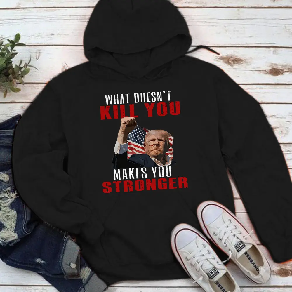 What Doesn't Kill You Makes You Stronger Trump Hoodie Trump Rally Hoodie Republican Merch
