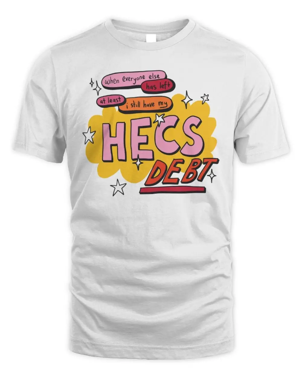 When Everyone Else Has Left at Least I Still Have My Hecs Debt T Shirt